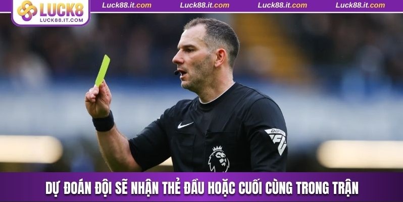 Dự đoán đội sẽ nhận thẻ đầu hoặc cuối cùng trong trận