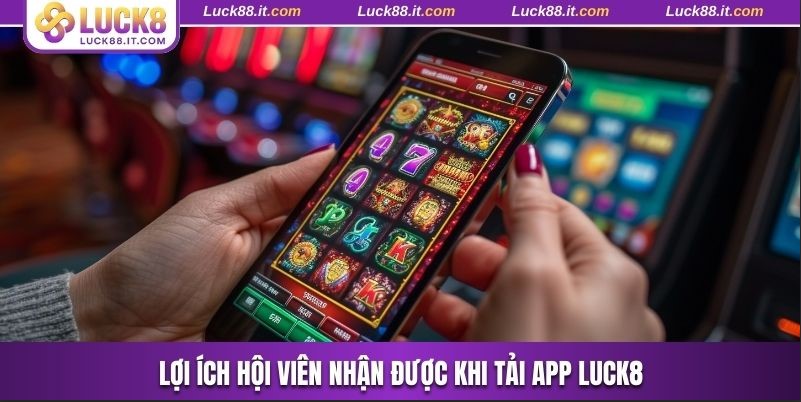 Hội viên nhận được lợi ích khi tải Luck8